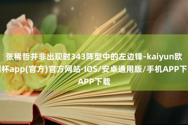 张稀哲并非出现时343阵型中的左边锋-kaiyun欧洲杯app(官方)官方网站·IOS/安卓通用版/手机APP下载