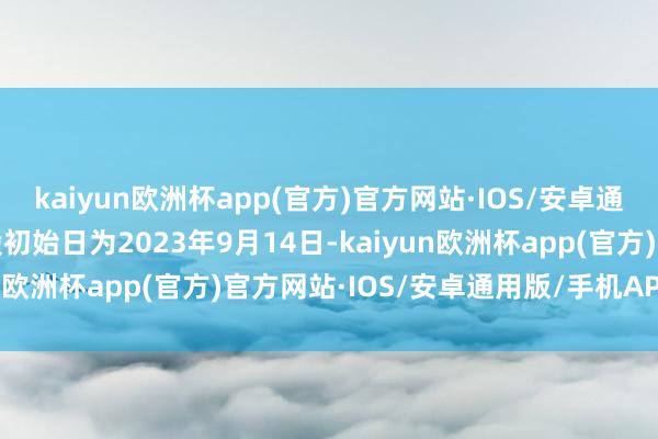 kaiyun欧洲杯app(官方)官方网站·IOS/安卓通用版/手机APP下载转股初始日为2023年9月14日-kaiyun欧洲杯app(官方)官方网站·IOS/安卓通用版/手机APP下载