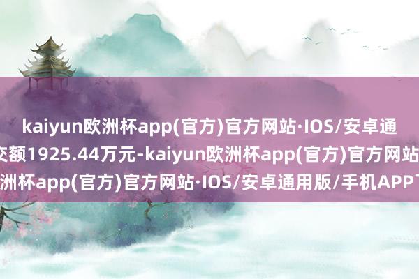 kaiyun欧洲杯app(官方)官方网站·IOS/安卓通用版/手机APP下载成交额1925.44万元-kaiyun欧洲杯app(官方)官方网站·IOS/安卓通用版/手机APP下载