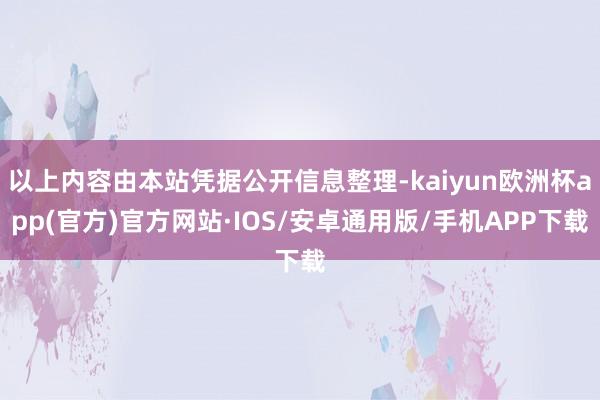 以上内容由本站凭据公开信息整理-kaiyun欧洲杯app(官方)官方网站·IOS/安卓通用版/手机APP下载