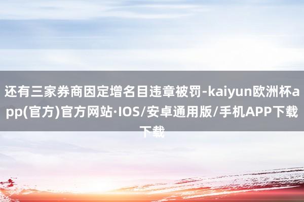 还有三家券商因定增名目违章被罚-kaiyun欧洲杯app(官方)官方网站·IOS/安卓通用版/手机APP下载