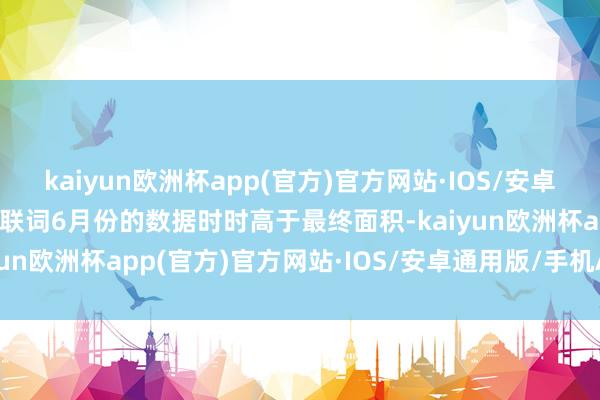 kaiyun欧洲杯app(官方)官方网站·IOS/安卓通用版/手机APP下载关联词6月份的数据时时高于最终面积-kaiyun欧洲杯app(官方)官方网站·IOS/安卓通用版/手机APP下载