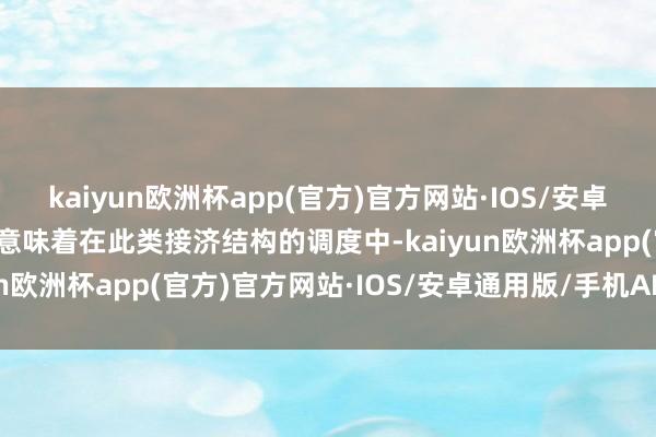 kaiyun欧洲杯app(官方)官方网站·IOS/安卓通用版/手机APP下载这意味着在此类接济结构的调度中-kaiyun欧洲杯app(官方)官方网站·IOS/安卓通用版/手机APP下载