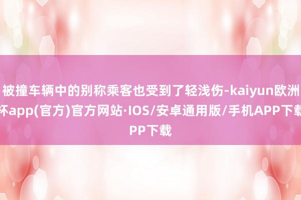 被撞车辆中的别称乘客也受到了轻浅伤-kaiyun欧洲杯app(官方)官方网站·IOS/安卓通用版/手机APP下载