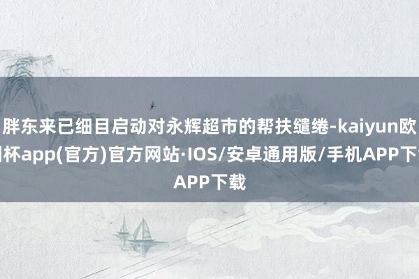 胖东来已细目启动对永辉超市的帮扶缱绻-kaiyun欧洲杯app(官方)官方网站·IOS/安卓通用版/手机APP下载