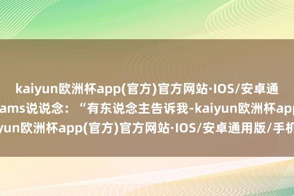 kaiyun欧洲杯app(官方)官方网站·IOS/安卓通用版/手机APP下载　　Shams说说念：“有东说念主告诉我-kaiyun欧洲杯app(官方)官方网站·IOS/安卓通用版/手机APP下载