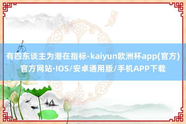 有四东谈主为潜在指标-kaiyun欧洲杯app(官方)官方网站·IOS/安卓通用版/手机APP下载