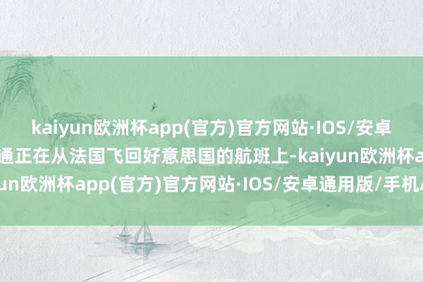 kaiyun欧洲杯app(官方)官方网站·IOS/安卓通用版/手机APP下载斯通正在从法国飞回好意思国的航班上-kaiyun欧洲杯app(官方)官方网站·IOS/安卓通用版/手机APP下载