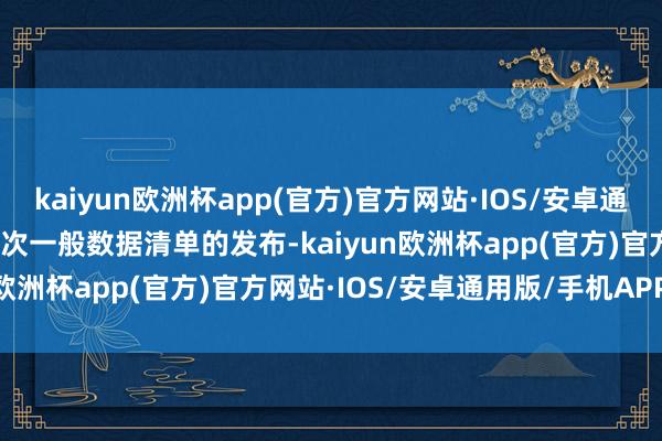 kaiyun欧洲杯app(官方)官方网站·IOS/安卓通用版/手机APP下载　　而这次一般数据清单的发布-kaiyun欧洲杯app(官方)官方网站·IOS/安卓通用版/手机APP下载