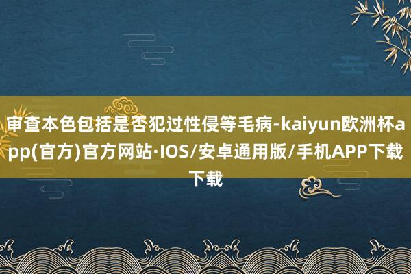 审查本色包括是否犯过性侵等毛病-kaiyun欧洲杯app(官方)官方网站·IOS/安卓通用版/手机APP下载