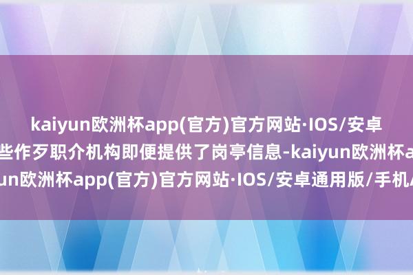 kaiyun欧洲杯app(官方)官方网站·IOS/安卓通用版/手机APP下载这些作歹职介机构即便提供了岗亭信息-kaiyun欧洲杯app(官方)官方网站·IOS/安卓通用版/手机APP下载