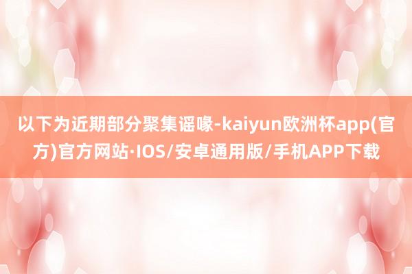 以下为近期部分聚集谣喙-kaiyun欧洲杯app(官方)官方网站·IOS/安卓通用版/手机APP下载