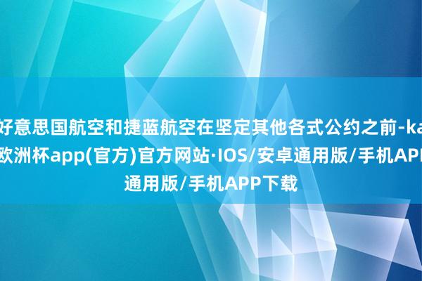 好意思国航空和捷蓝航空在坚定其他各式公约之前-kaiyun欧洲杯app(官方)官方网站·IOS/安卓通用版/手机APP下载