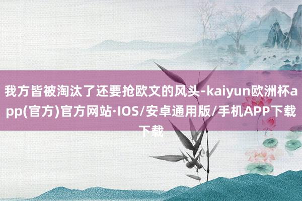 我方皆被淘汰了还要抢欧文的风头-kaiyun欧洲杯app(官方)官方网站·IOS/安卓通用版/手机APP下载