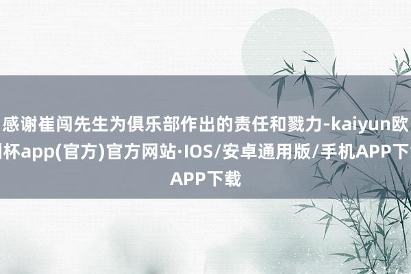 感谢崔闯先生为俱乐部作出的责任和戮力-kaiyun欧洲杯app(官方)官方网站·IOS/安卓通用版/手机APP下载