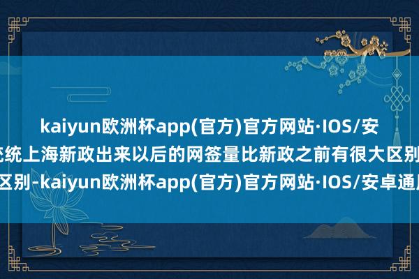 kaiyun欧洲杯app(官方)官方网站·IOS/安卓通用版/手机APP下载统统上海新政出来以后的网签量比新政之前有很大区别-kaiyun欧洲杯app(官方)官方网站·IOS/安卓通用版/手机APP下载