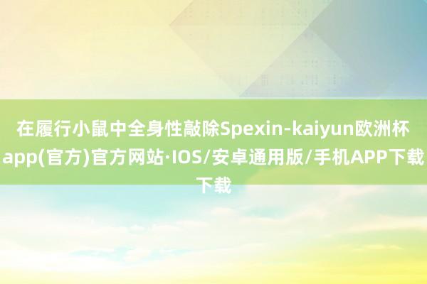 在履行小鼠中全身性敲除Spexin-kaiyun欧洲杯app(官方)官方网站·IOS/安卓通用版/手机APP下载