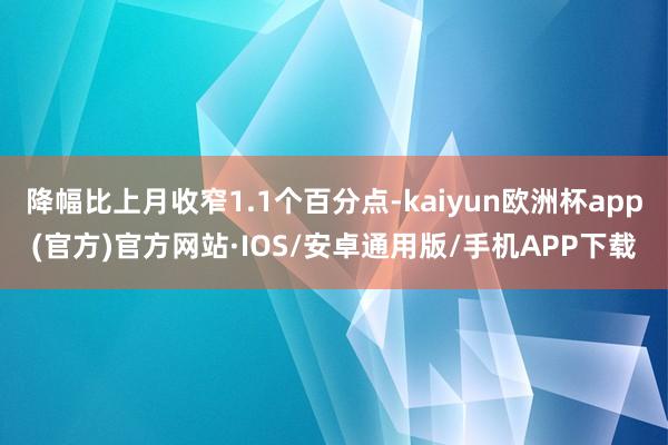 降幅比上月收窄1.1个百分点-kaiyun欧洲杯app(官方)官方网站·IOS/安卓通用版/手机APP下载