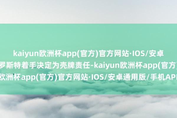 kaiyun欧洲杯app(官方)官方网站·IOS/安卓通用版/手机APP下载特罗斯特着手决定为壳牌责任-kaiyun欧洲杯app(官方)官方网站·IOS/安卓通用版/手机APP下载