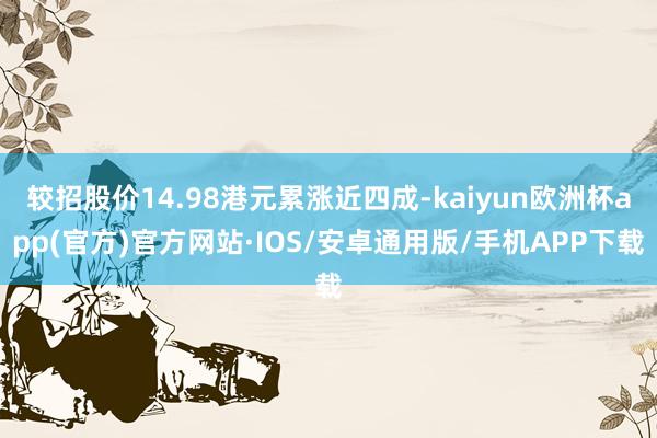 较招股价14.98港元累涨近四成-kaiyun欧洲杯app(官方)官方网站·IOS/安卓通用版/手机APP下载