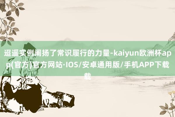 迢遥实例阐扬了常识履行的力量-kaiyun欧洲杯app(官方)官方网站·IOS/安卓通用版/手机APP下载