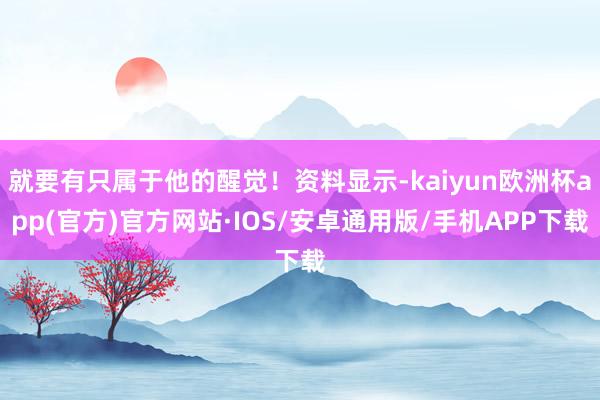 就要有只属于他的醒觉！资料显示-kaiyun欧洲杯app(官方)官方网站·IOS/安卓通用版/手机APP下载