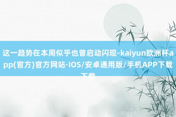 这一趋势在本周似乎也曾启动闪现-kaiyun欧洲杯app(官方)官方网站·IOS/安卓通用版/手机APP下载