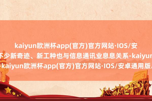 kaiyun欧洲杯app(官方)官方网站·IOS/安卓通用版/手机APP下载不少新奇迹、新工种也与信息通讯业息息关系-kaiyun欧洲杯app(官方)官方网站·IOS/安卓通用版/手机APP下载