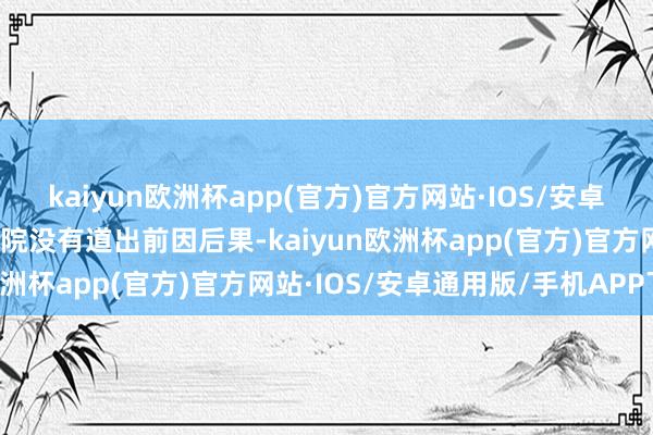 kaiyun欧洲杯app(官方)官方网站·IOS/安卓通用版/手机APP下载影院没有道出前因后果-kaiyun欧洲杯app(官方)官方网站·IOS/安卓通用版/手机APP下载