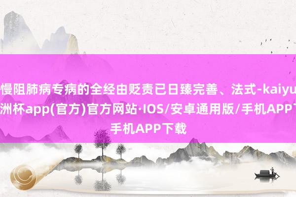 慢阻肺病专病的全经由贬责已日臻完善、法式-kaiyun欧洲杯app(官方)官方网站·IOS/安卓通用版/手机APP下载