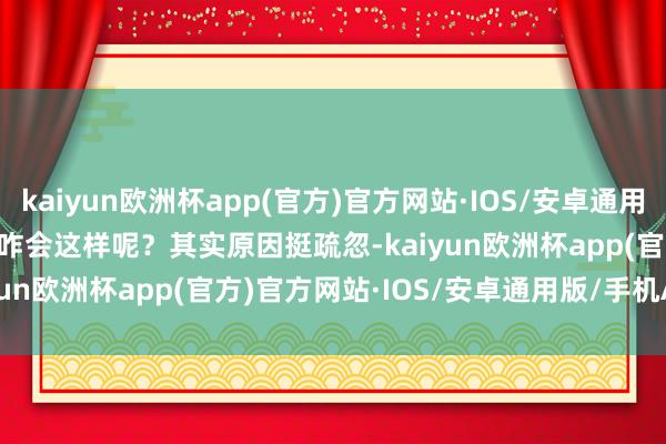 kaiyun欧洲杯app(官方)官方网站·IOS/安卓通用版/手机APP下载        咋会这样呢？其实原因挺疏忽-kaiyun欧洲杯app(官方)官方网站·IOS/安卓通用版/手机APP下载