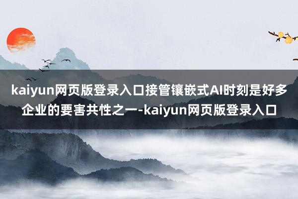 kaiyun网页版登录入口接管镶嵌式AI时刻是好多企业的要害共性之一-kaiyun网页版登录入口