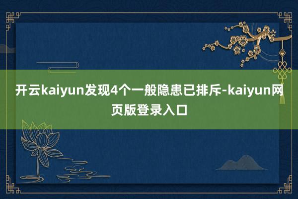 开云kaiyun发现4个一般隐患已排斥-kaiyun网页版登录入口