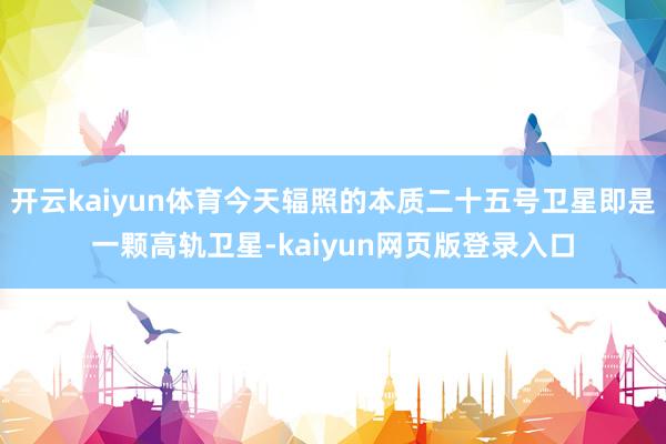 开云kaiyun体育今天辐照的本质二十五号卫星即是一颗高轨卫星-kaiyun网页版登录入口