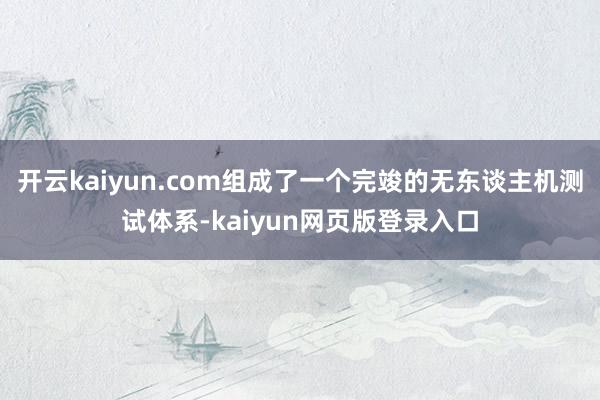 开云kaiyun.com组成了一个完竣的无东谈主机测试体系-kaiyun网页版登录入口