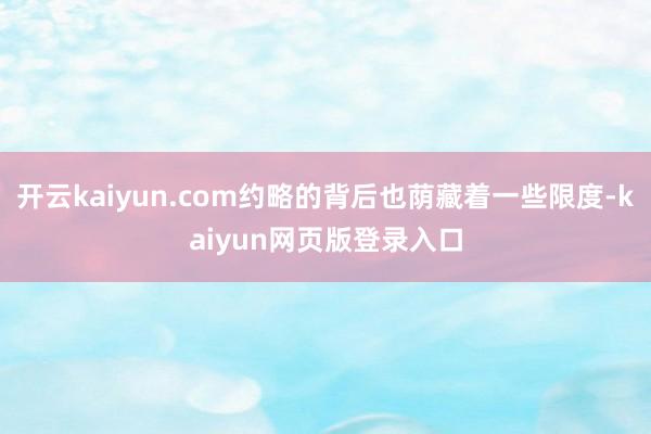 开云kaiyun.com约略的背后也荫藏着一些限度-kaiyun网页版登录入口