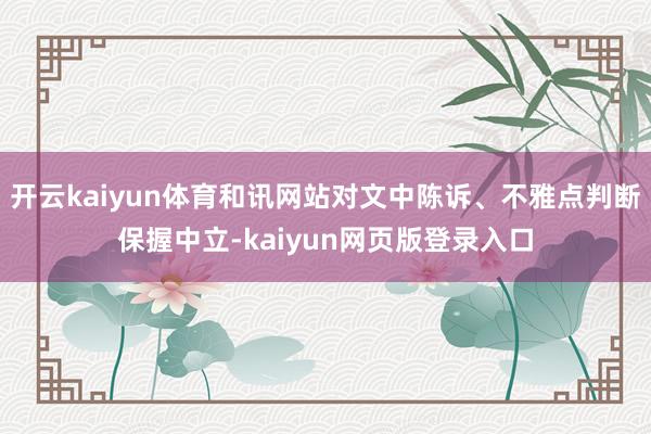 开云kaiyun体育和讯网站对文中陈诉、不雅点判断保握中立-kaiyun网页版登录入口