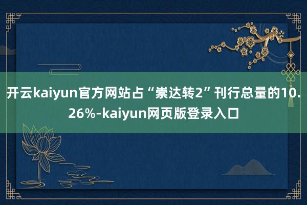 开云kaiyun官方网站占“崇达转2”刊行总量的10.26%-kaiyun网页版登录入口