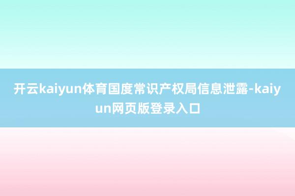 开云kaiyun体育国度常识产权局信息泄露-kaiyun网页版登录入口