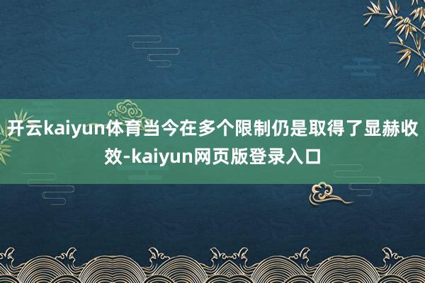 开云kaiyun体育当今在多个限制仍是取得了显赫收效-kaiyun网页版登录入口