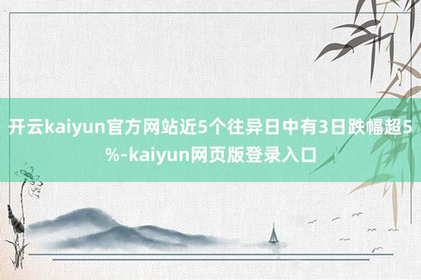 开云kaiyun官方网站近5个往异日中有3日跌幅超5%-kaiyun网页版登录入口