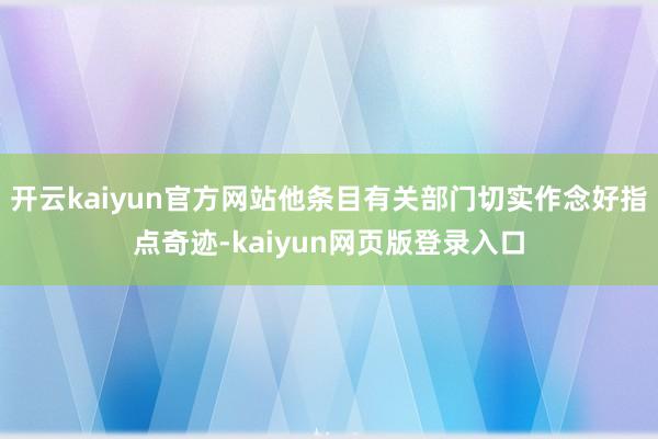 开云kaiyun官方网站他条目有关部门切实作念好指点奇迹-kaiyun网页版登录入口