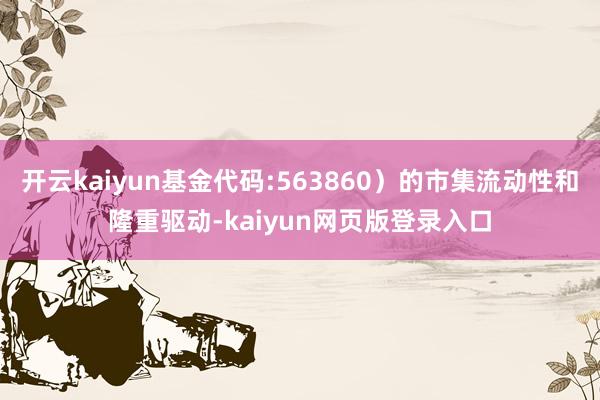 开云kaiyun基金代码:563860）的市集流动性和隆重驱动-kaiyun网页版登录入口