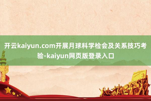 开云kaiyun.com开展月球科学检会及关系技巧考验-kaiyun网页版登录入口