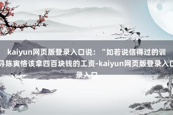 kaiyun网页版登录入口说：“如若说信得过的训导陈寅恪该拿四百块钱的工资-kaiyun网页版登录入口