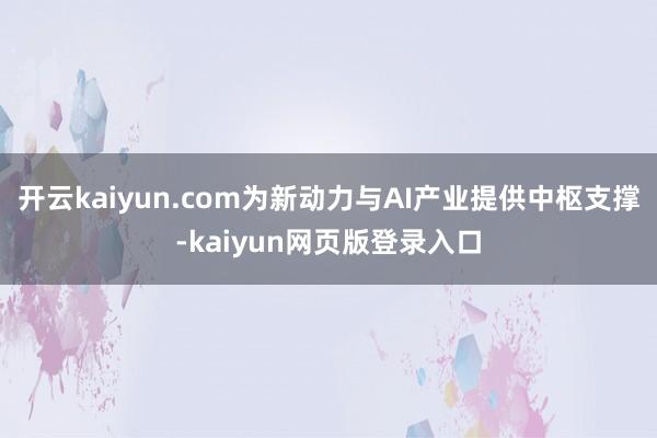 开云kaiyun.com为新动力与AI产业提供中枢支撑-kaiyun网页版登录入口