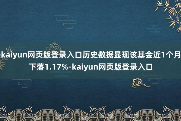 kaiyun网页版登录入口历史数据显现该基金近1个月下落1.17%-kaiyun网页版登录入口