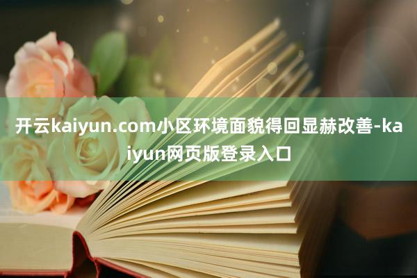 开云kaiyun.com小区环境面貌得回显赫改善-kaiyun网页版登录入口
