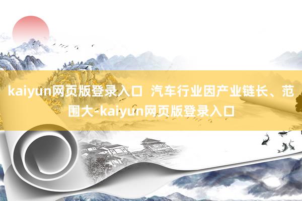 kaiyun网页版登录入口  汽车行业因产业链长、范围大-kaiyun网页版登录入口
