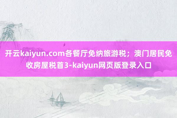 开云kaiyun.com各餐厅免纳旅游税；澳门居民免收房屋税首3-kaiyun网页版登录入口